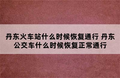 丹东火车站什么时候恢复通行 丹东公交车什么时候恢复正常通行